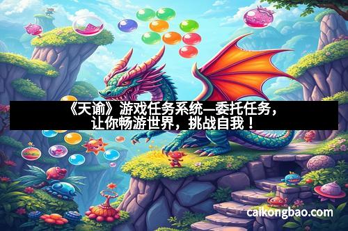 《天谕》游戏任务系统—委托任务，让你畅游世界，挑战自我！